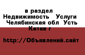  в раздел : Недвижимость » Услуги . Челябинская обл.,Усть-Катав г.